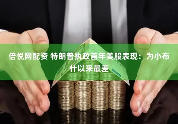倍悦网配资 特朗普执政首年美股表现：为小布什以来最差