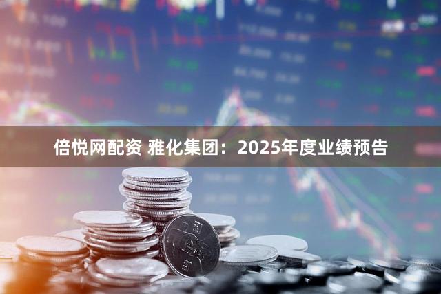 倍悦网配资 雅化集团：2025年度业绩预告