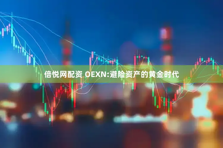 倍悦网配资 OEXN:避险资产的黄金时代
