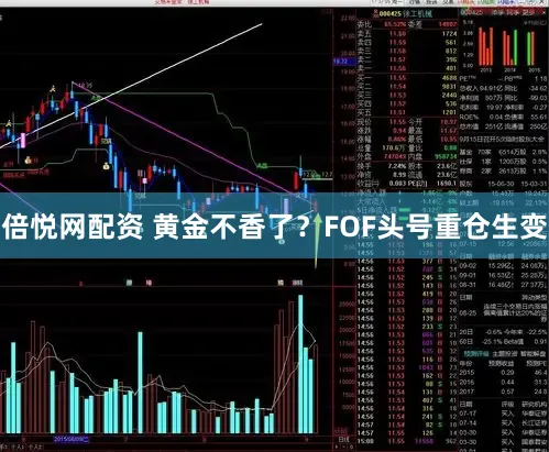 倍悦网配资 黄金不香了？FOF头号重仓生变