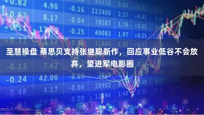 至慧操盘 蔡思贝支持张继聪新作，回应事业低谷不会放弃，望进军电影圈