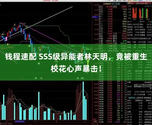 钱程速配 SSS级异能者林天明，竟被重生校花心声暴击！