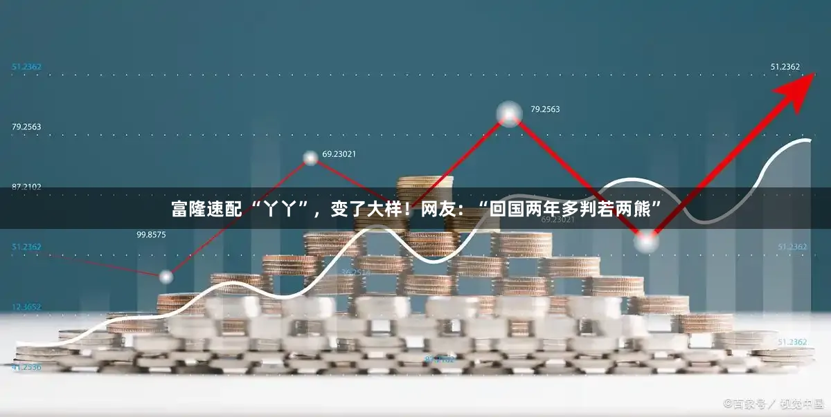 富隆速配 “丫丫”，变了大样！网友：“回国两年多判若两熊”