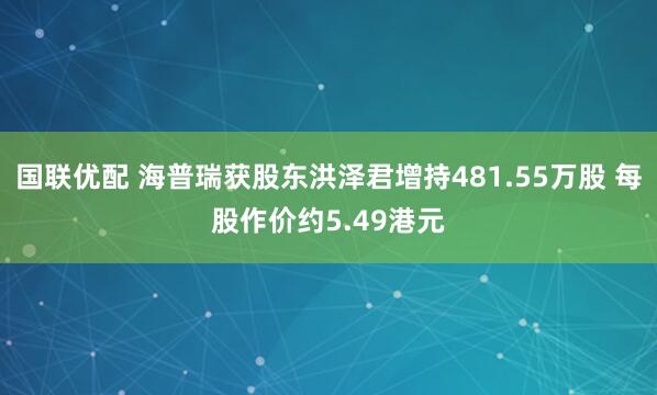 国联优配 海普瑞获股东洪泽君增持481.55万股 每股作价约5.49港元