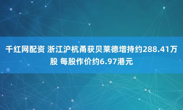千红网配资 浙江沪杭甬获贝莱德增持约288.41万股 每股作价约6.97港元