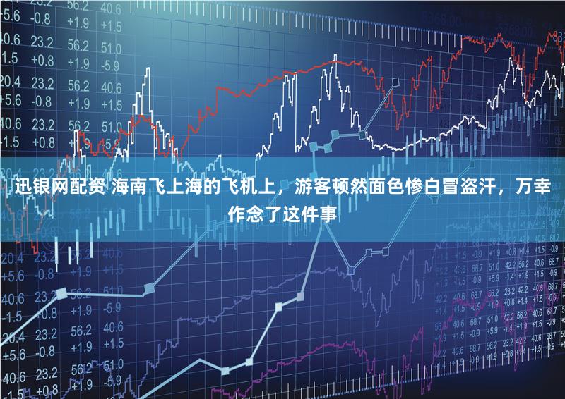 迅银网配资 海南飞上海的飞机上，游客顿然面色惨白冒盗汗，万幸作念了这件事