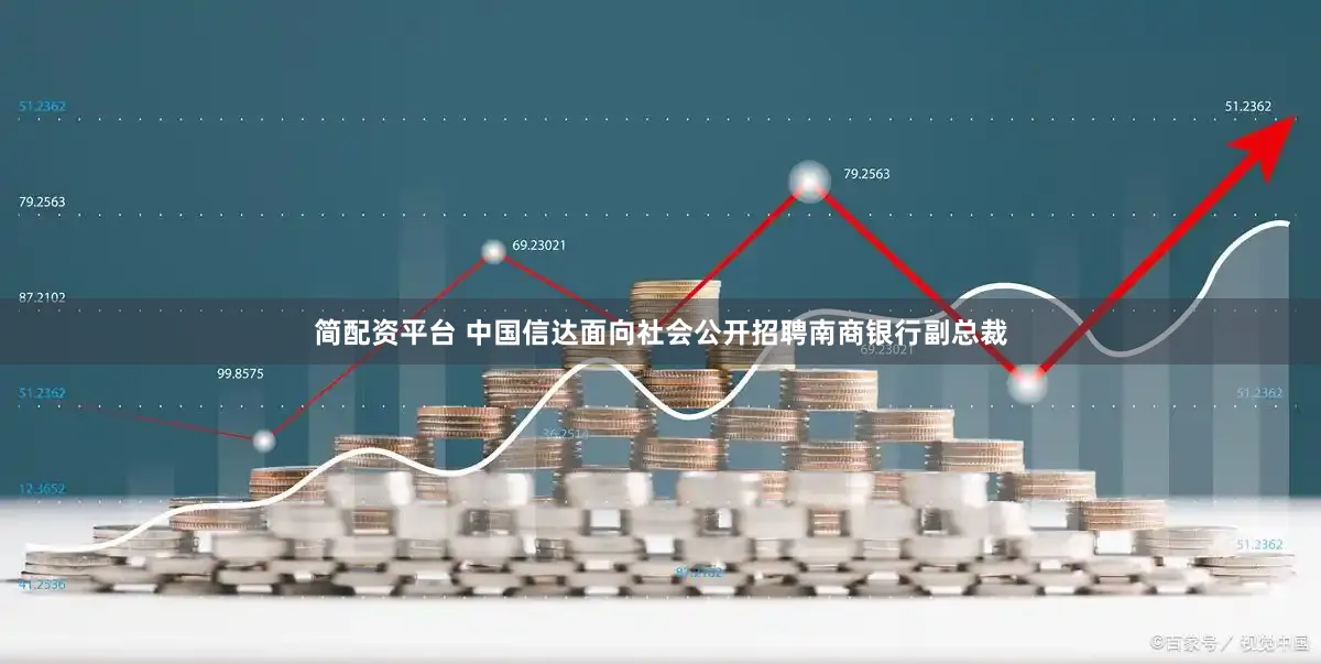 简配资平台 中国信达面向社会公开招聘南商银行副总裁