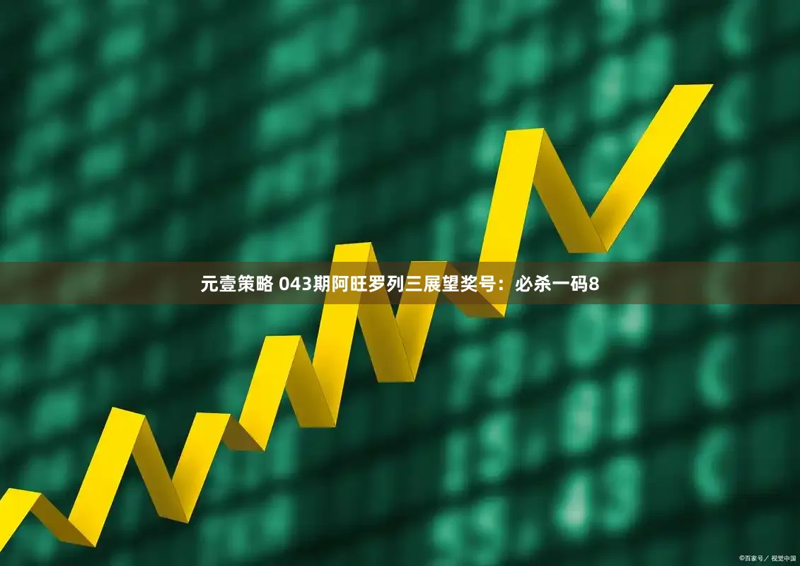 元壹策略 043期阿旺罗列三展望奖号：必杀一码8