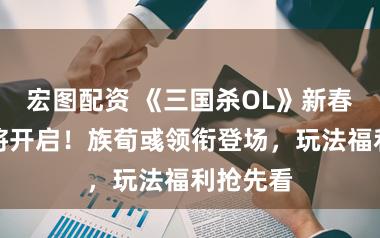 宏图配资 《三国杀OL》新春盛典行将开启！族荀彧领衔登场，玩法福利抢先看