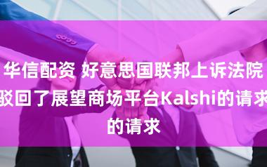 华信配资 好意思国联邦上诉法院驳回了展望商场平台Kalshi的请求