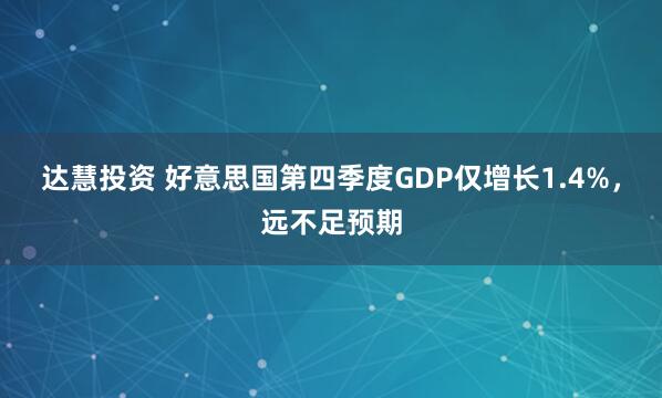 达慧投资 好意思国第四季度GDP仅增长1.4%，远不足预期