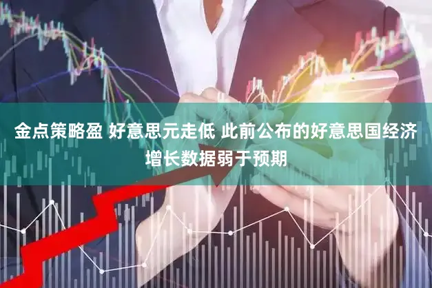 金点策略盈 好意思元走低 此前公布的好意思国经济增长数据弱于预期