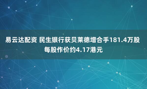 易云达配资 民生银行获贝莱德增合手181.4万股 每股作价约4.17港元