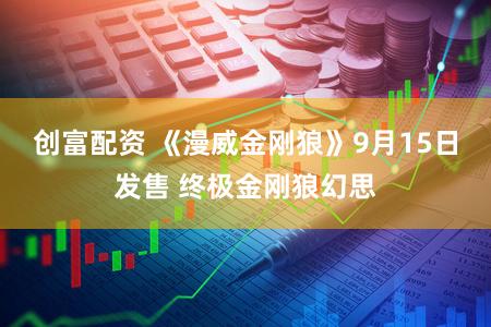 创富配资 《漫威金刚狼》9月15日发售 终极金刚狼幻思