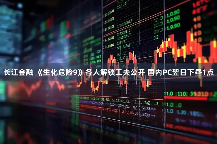 长江金融 《生化危险9》各人解锁工夫公开 国内PC翌日下昼1点