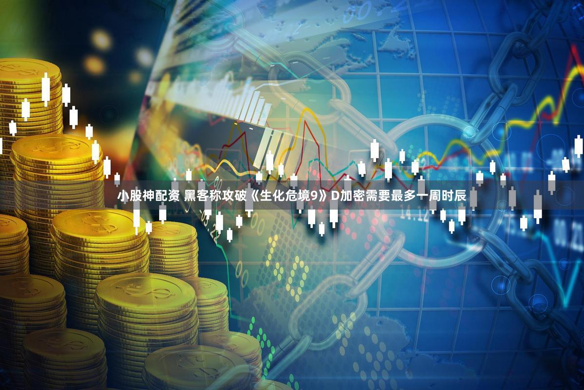 小股神配资 黑客称攻破《生化危境9》D加密需要最多一周时辰