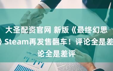 大圣配资官网 新版《最终幻思7》Steam再发售翻车！评论全是差评