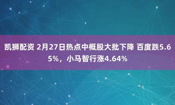 凯狮配资 2月27日热点中概股大批下降 百度跌5.65%，小马智行涨4.64%