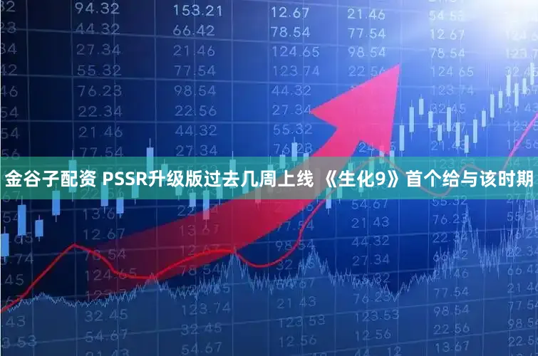 金谷子配资 PSSR升级版过去几周上线 《生化9》首个给与该时期