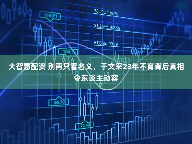 大智慧配资 别再只看名义，于文采23年不育背后真相令东谈主动容