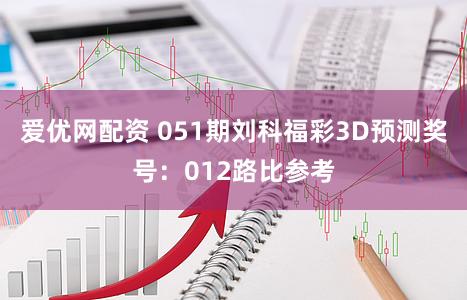 爱优网配资 051期刘科福彩3D预测奖号：012路比参考