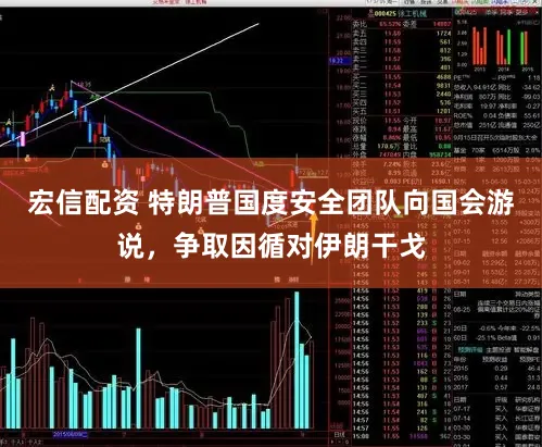 宏信配资 特朗普国度安全团队向国会游说，争取因循对伊朗干戈