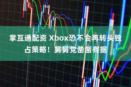 掌互通配资 Xbox恐不会再转头独占策略！舅舅党凿凿有据