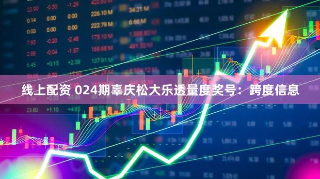 线上配资 024期辜庆松大乐透量度奖号：跨度信息