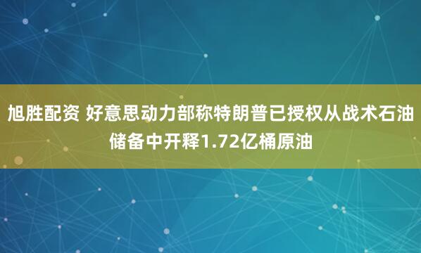 旭胜配资 好意思动力部称特朗普已授权从战术石油储备中开释1.72亿桶原油