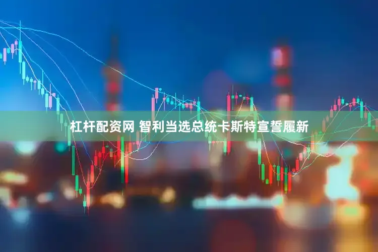 杠杆配资网 智利当选总统卡斯特宣誓履新