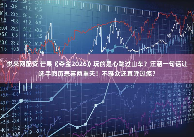 悦来网配资 芒果《夺金2026》玩的是心跳过山车？汪涵一句话让选手阅历悲喜两重天！不雅众还直呼过瘾？