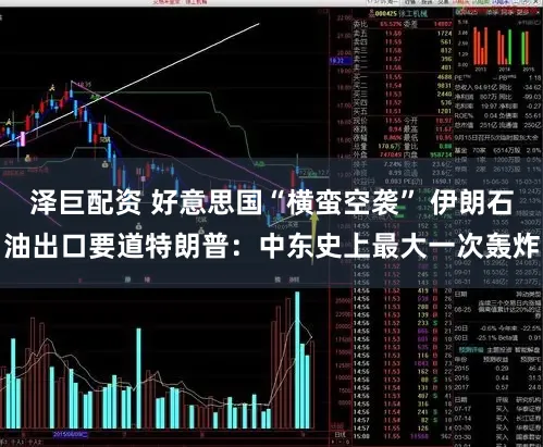 泽巨配资 好意思国“横蛮空袭” 伊朗石油出口要道特朗普：中东史上最大一次轰炸