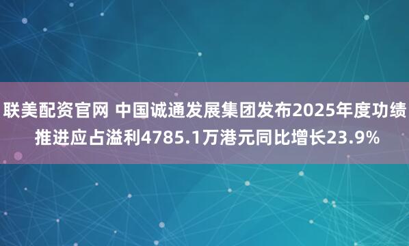 联美配资官网 中国诚通发展集团发布2025年度功绩 推进应占溢利4785.1万港元同比增长23.9%