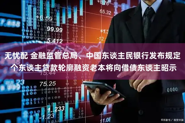 无忧配 金融监管总局、中国东谈主民银行发布规定 个东谈主贷款轮廓融资老本将向借债东谈主昭示