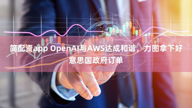 简配资app OpenAI与AWS达成和谐，力图拿下好意思国政府订单