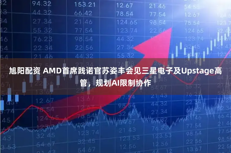 旭阳配资 AMD首席践诺官苏姿丰会见三星电子及Upstage高管，规划AI限制协作