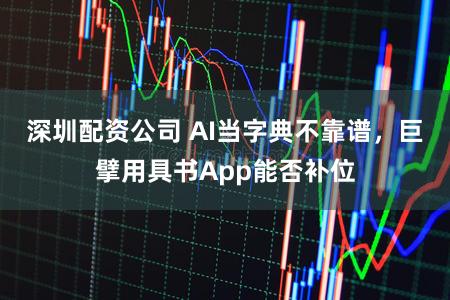 深圳配资公司 AI当字典不靠谱，巨擘用具书App能否补位
