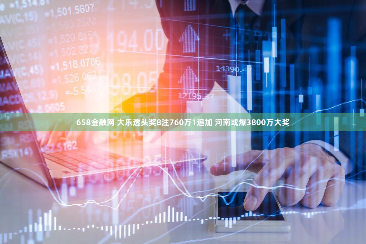 658金融网 大乐透头奖8注760万1追加 河南或爆3800万大奖