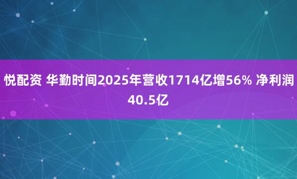 悦配资 华勤时间2025年营收1714亿增56% 净利润40.5亿