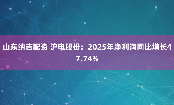 山东纳吉配资 沪电股份：2025年净利润同比增长47.74%