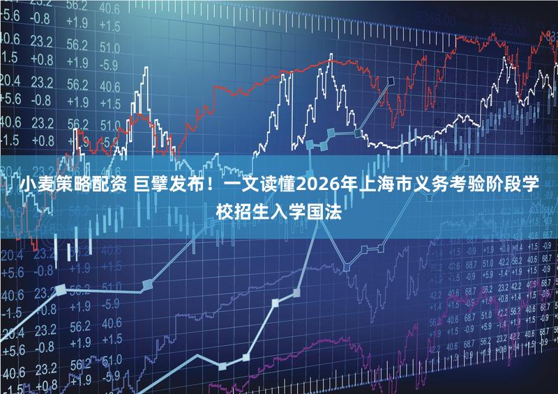 小麦策略配资 巨擘发布！一文读懂2026年上海市义务考验阶段学校招生入学国法