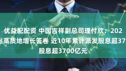 优益配配资 中国吉祥副总司理付欣：2025年交出高质地增长答卷 近10年累计派发股息超3700亿元