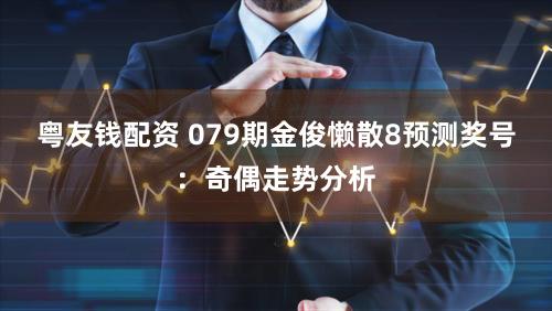 粤友钱配资 079期金俊懒散8预测奖号:奇偶走势分析