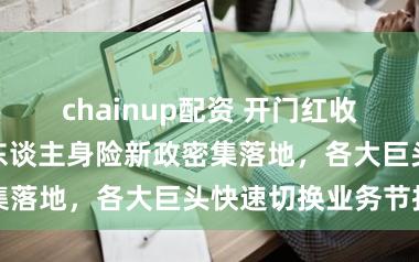 chainup配资 开门红收官之后：三项东谈主身险新政密集落地，各大巨头快速切换业务节拍