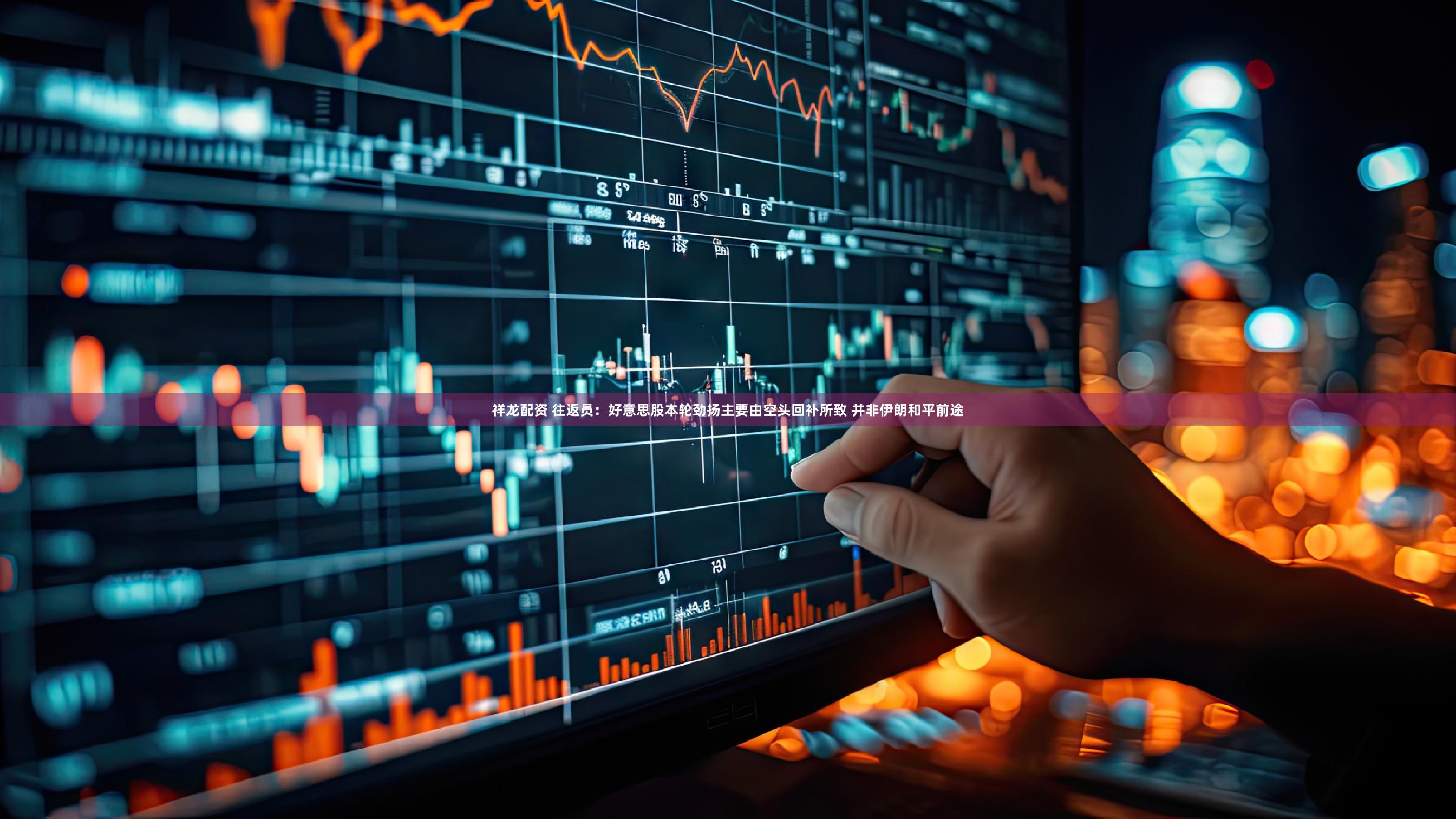 祥龙配资 往返员：好意思股本轮劲扬主要由空头回补所致 并非伊朗和平前途