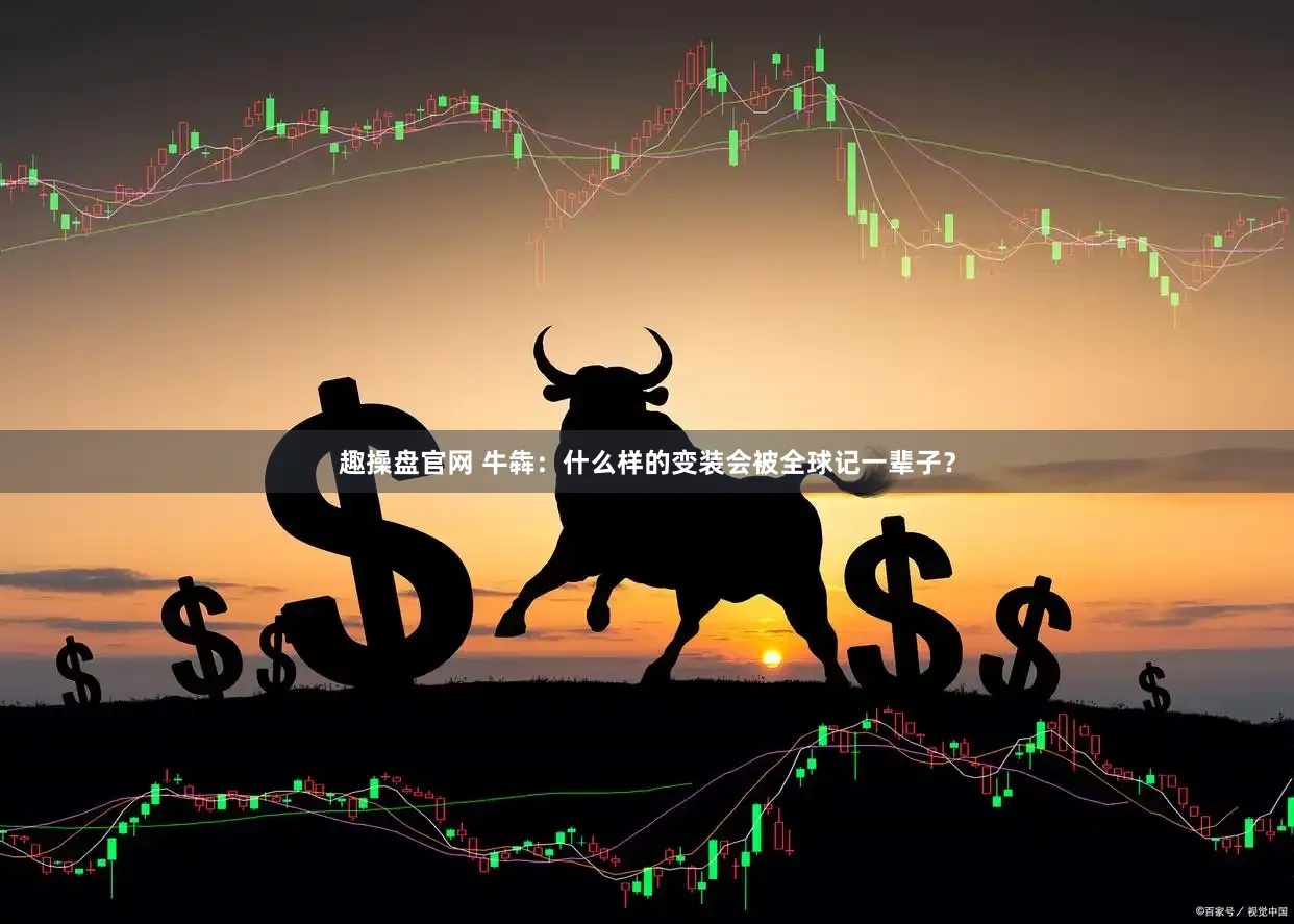 趣操盘官网 牛犇：什么样的变装会被全球记一辈子？