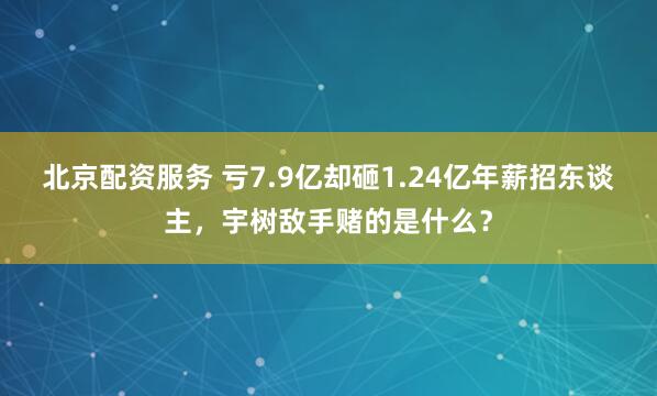 北京配资服务 亏7.9亿却砸1.24亿年薪招东谈主，宇树敌手赌的是什么？