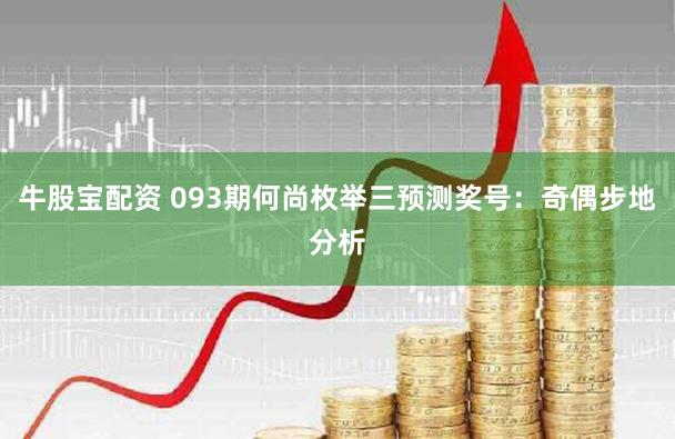牛股宝配资 093期何尚枚举三预测奖号:奇偶步地分析