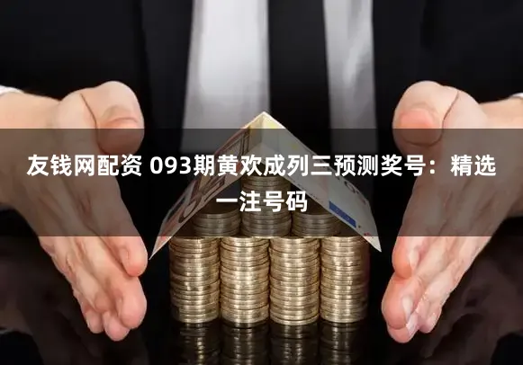 友钱网配资 093期黄欢成列三预测奖号:精选一注号码