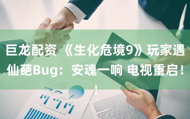 巨龙配资 《生化危境9》玩家遇仙葩Bug:安魂一响 电视重启!